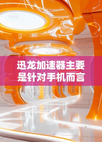 迅龙加速器主要是针对手机而言的优化工具，用于提高手机运行效率和性能。如果你是在寻找适用于电脑的加速器，建议使用一些已知的电脑性能优化工具或加速器软件，如