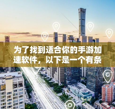 为了找到适合你的手游加速软件，以下是一个有条理的步骤指南