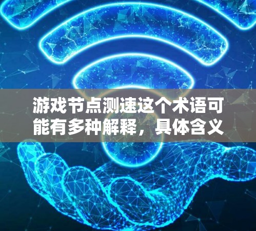 游戏节点测速这个术语可能有多种解释，具体含义取决于上下文。以下是一些可能的解释和相关信息