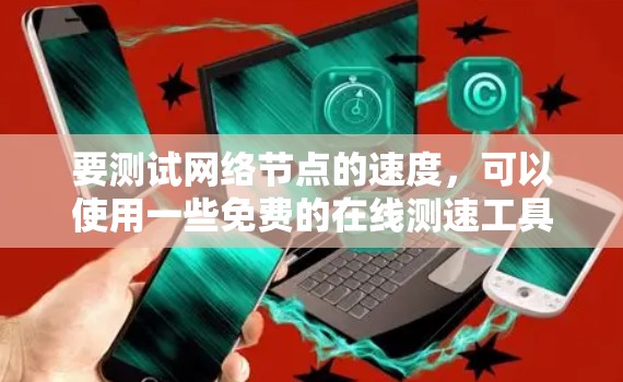 要测试网络节点的速度，可以使用一些免费的在线测速工具。以下是一些常用且免费的测速工具推荐