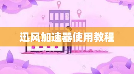迅风加速器使用教程 迅风加速器使用教程