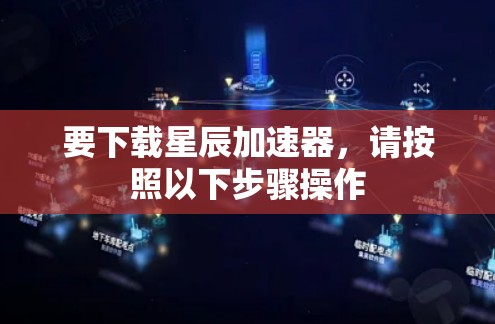 要下载星辰加速器,请按照以下步骤操作 要下载星辰加速器,请按照以下步骤操作