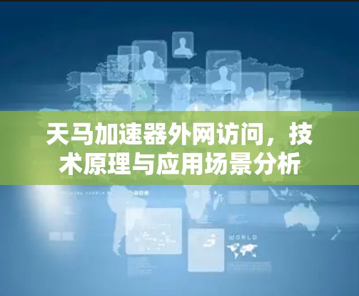 天马加速器外网访问，技术原理与应用场景分析