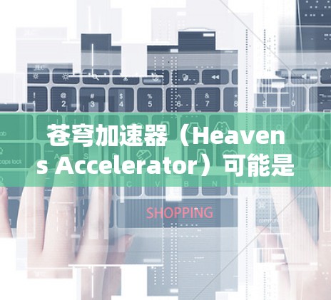 苍穹加速器（Heavens Accelerator）可能是一个加速器项目或工具，具体功能和使用方法取决于上下文。以下是一些可能的步骤和资源，帮助你获取和使用苍穹加速器