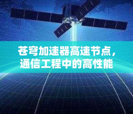 苍穹加速器高速节点,通信工程中的高性能解决方案 苍穹加速器高速节点,通信工程中的高性能解决方案