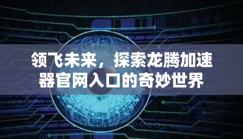 领飞未来，探索龙腾加速器官网入口的奇妙世界