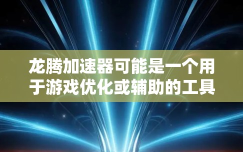 龙腾加速器可能是一个用于游戏优化或辅助的工具或平台，旨在帮助玩家提高游戏表现或体验。以下是一些可能的线路或功能，供参考