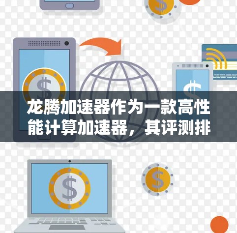 龙腾加速器作为一款高性能计算加速器,其评测排行通常会基于性能、能效和扩展性等多个维度进行综合评估。以下是一些可能的评测指标和排行结果的示例,供参考 龙腾加速器作为一款高性能计算加速器,其评测排行通常会基于性能、能效和扩展性等多个维度进行综合评估。以下是一些可能的评测指标和排行结果的示例,供参考