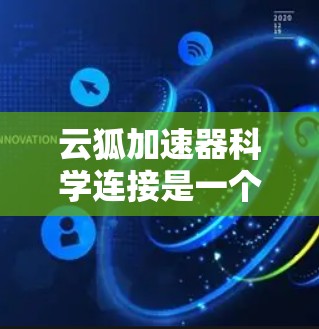 云狐加速器科学连接是一个涉及云计算加速器和高性能网络连接的概念，特别是在科学数据传输和处理中的应用。以下是一些关键点和解释