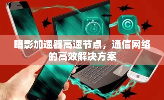 暗影加速器高速节点，通信网络的高效解决方案