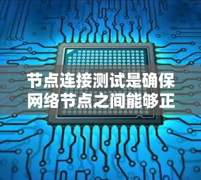 节点连接测试是确保网络节点之间能够正常通信的关键步骤。以下是详细的步骤指南 节点连接测试是确保网络节点之间能够正常通信的关键步骤。以下是详细的步骤指南