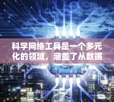 科学网络工具是一个多元化的领域,涵盖了从数据分析到协作平台,从云计算到网络仿真等多个方面。以下是一些常见的科学网络工具及其分类 科学网络工具是一个多元化的领域,涵盖了从数据分析到协作平台,从云计算到网络仿真等多个方面。以下是一些常见的科学网络工具及其分类