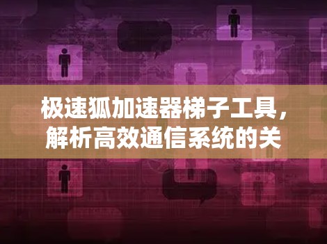 极速狐加速器梯子工具,解析高效通信系统的关键助力 极速狐加速器梯子工具,解析高效通信系统的关键助力