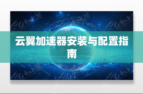 云翼加速器安装与配置指南 云翼加速器安装与配置指南