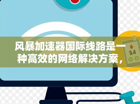 风暴加速器国际线路是一种高效的网络解决方案,专为在国际网络环境中快速、可靠地传输大量数据而设计。以下是对其工作原理和功能的详细解析