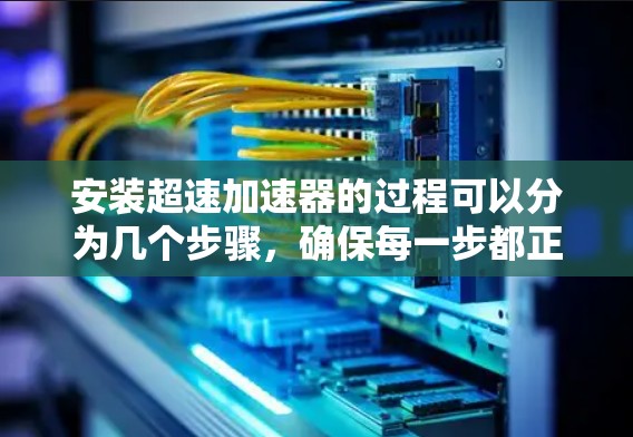 安装超速加速器的过程可以分为几个步骤,确保每一步都正确执行。以下是详细的步骤指南