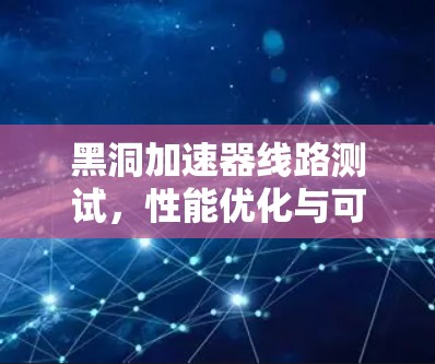 黑洞加速器线路测试,性能优化与可靠性保障